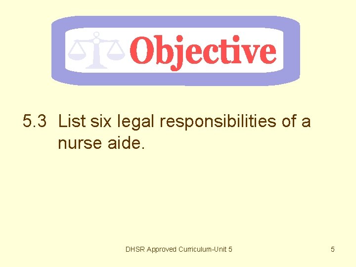 5. 3 List six legal responsibilities of a nurse aide. DHSR Approved Curriculum-Unit 5