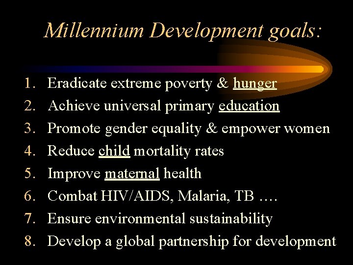 Millennium Development goals: 1. 2. 3. 4. 5. 6. 7. 8. Eradicate extreme poverty