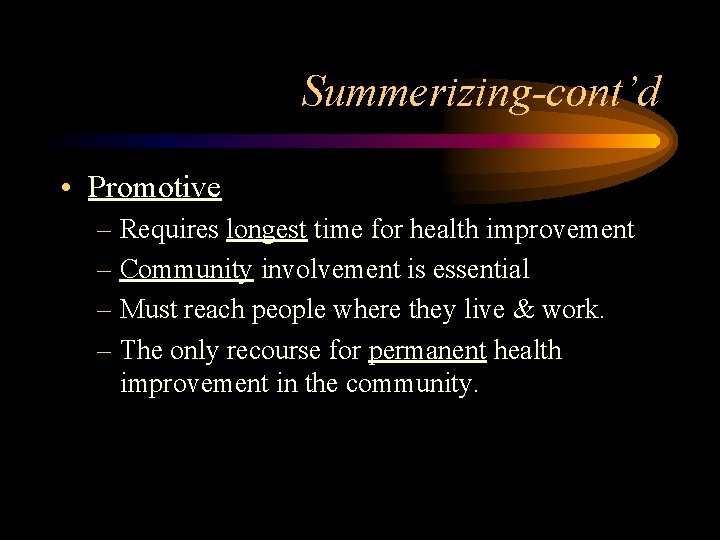 Summerizing-cont’d • Promotive – Requires longest time for health improvement – Community involvement is