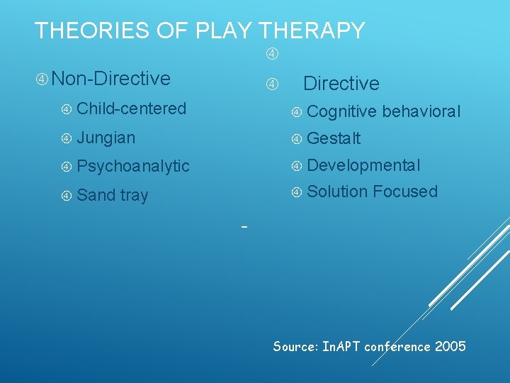 THEORIES OF PLAY THERAPY Non-Directive Child-centered Cognitive behavioral Jungian Gestalt Psychoanalytic Developmental Sand tray