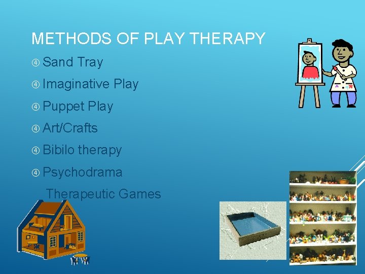 METHODS OF PLAY THERAPY Sand Tray Imaginative Play Puppet Play Art/Crafts Bibilo therapy Psychodrama