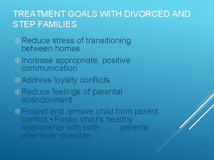 TREATMENT GOALS WITH DIVORCED AND STEP FAMILIES Reduce stress of transitioning between homes Increase