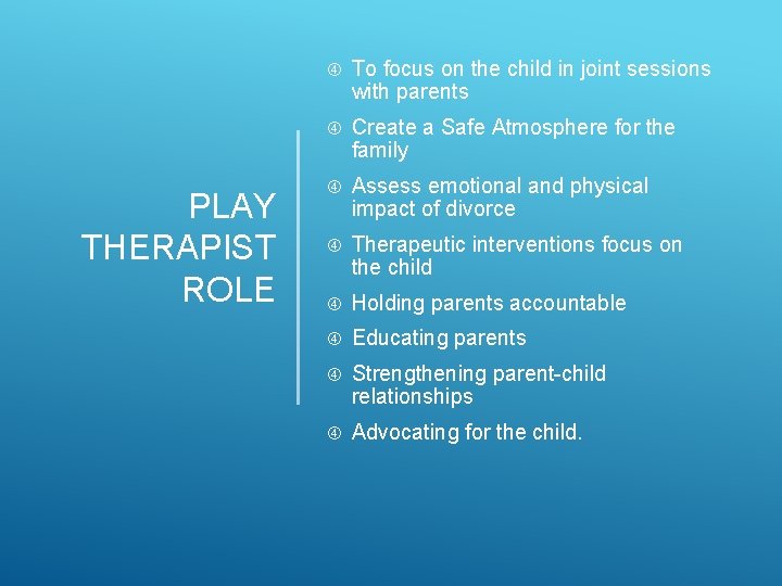 PLAY THERAPIST ROLE To focus on the child in joint sessions with parents Create