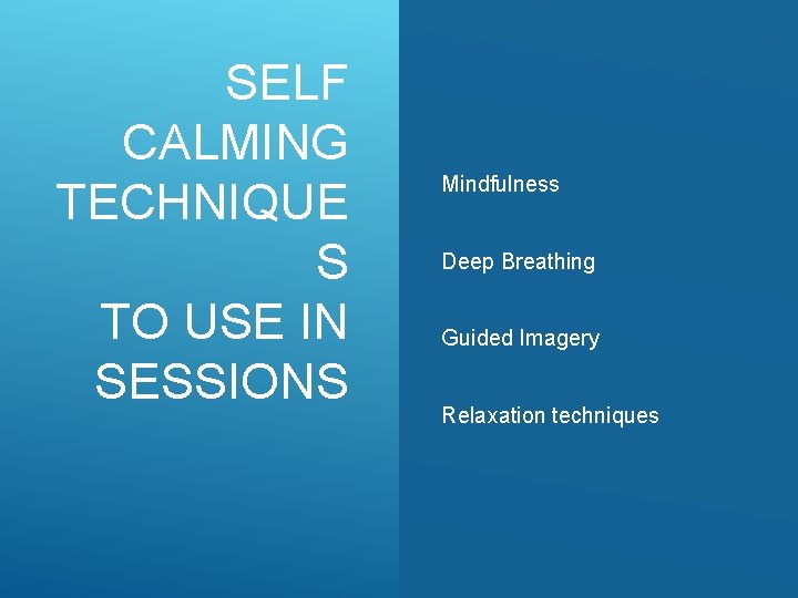 SELF CALMING TECHNIQUE S TO USE IN SESSIONS Mindfulness Deep Breathing Guided Imagery Relaxation