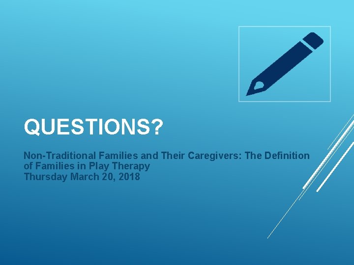 QUESTIONS? Non-Traditional Families and Their Caregivers: The Definition of Families in Play Therapy Thursday