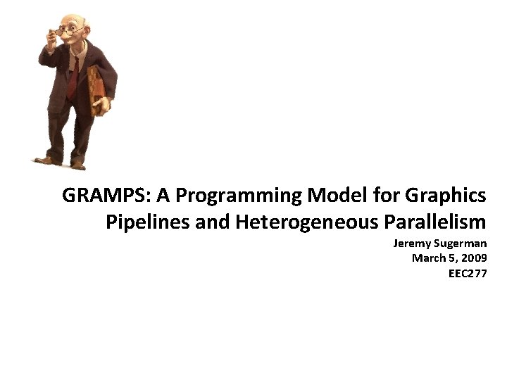 GRAMPS: A Programming Model for Graphics Pipelines and Heterogeneous Parallelism Jeremy Sugerman March 5,