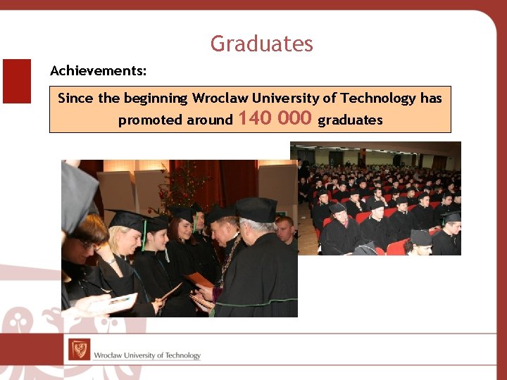 Graduates Achievements: Since the beginning Wroclaw University of Technology has promoted around 140 000