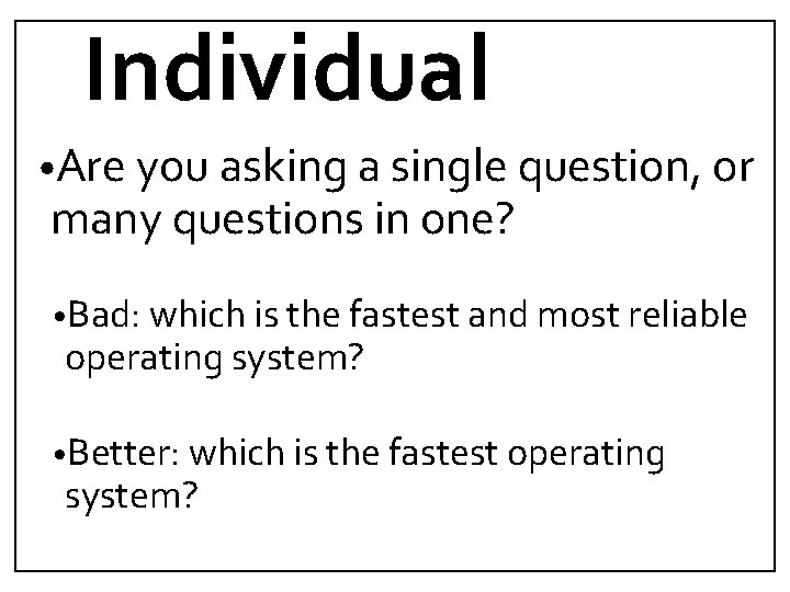 Individual • Are you asking a single question, or many questions in one? •
