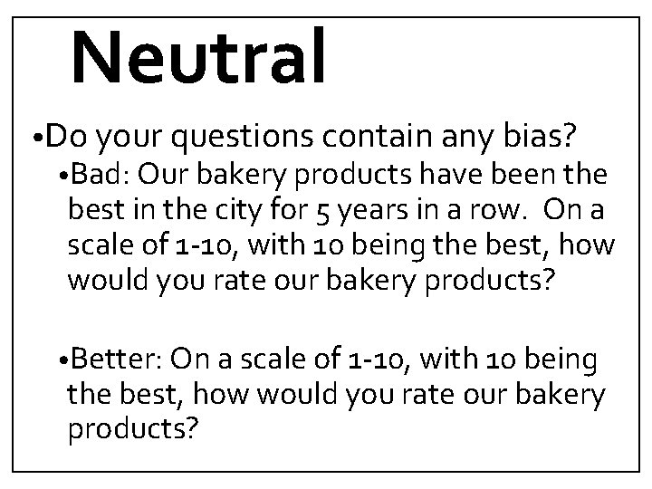 Neutral • Do your questions contain any bias? • Bad: Our bakery products have