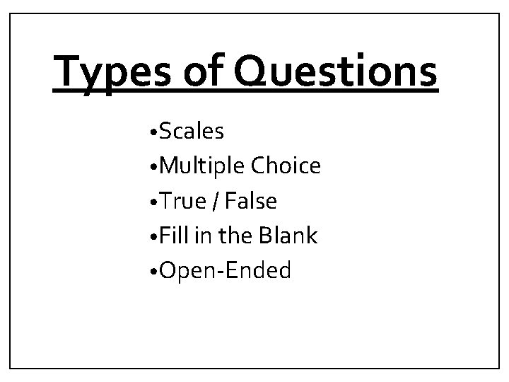 Types of Questions • Scales • Multiple Choice • True / False • Fill