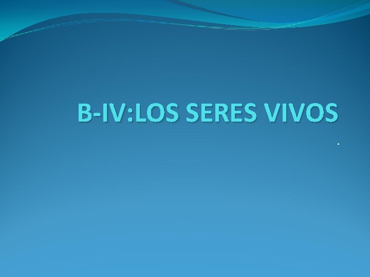 B-IV: LOS SERES VIVOS. 