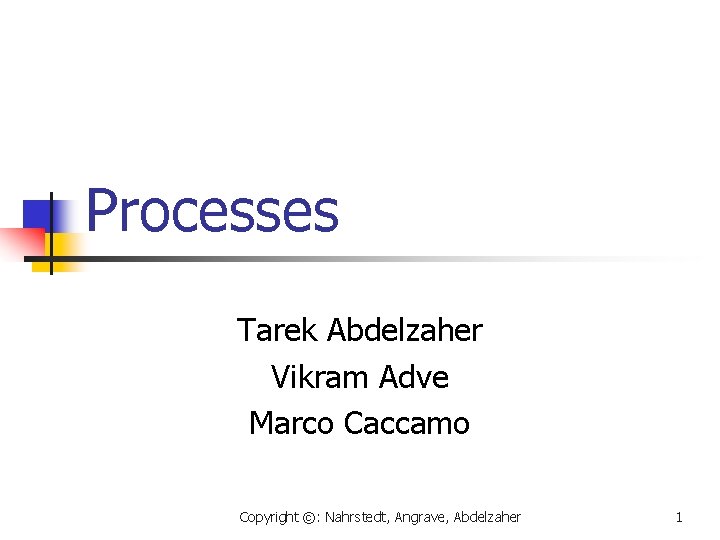 Processes Tarek Abdelzaher Vikram Adve Marco Caccamo Copyright ©: Nahrstedt, Angrave, Abdelzaher 1 