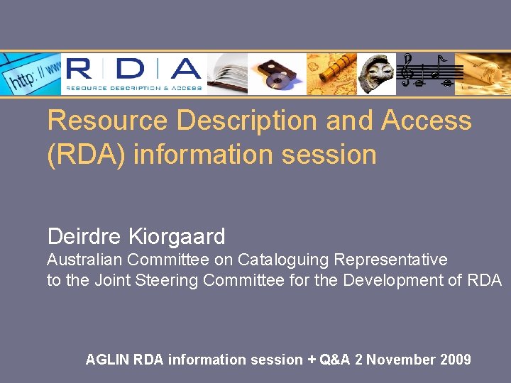 Resource Description and Access (RDA) information session Deirdre Kiorgaard Australian Committee on Cataloguing Representative