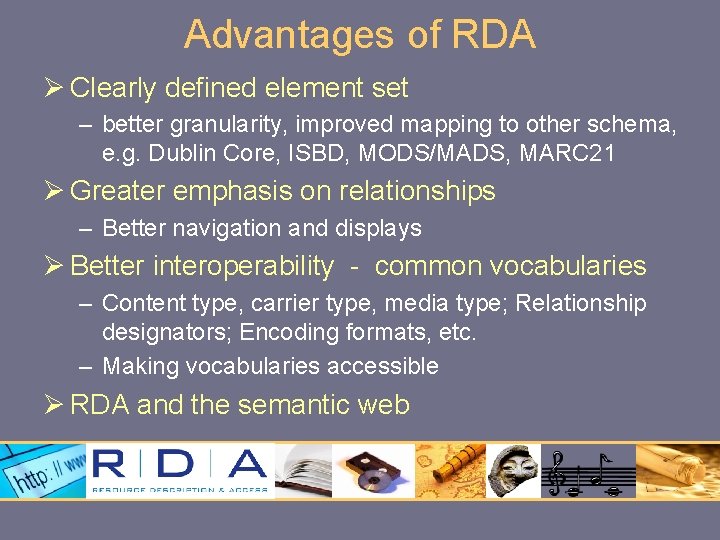 Advantages of RDA Ø Clearly defined element set – better granularity, improved mapping to