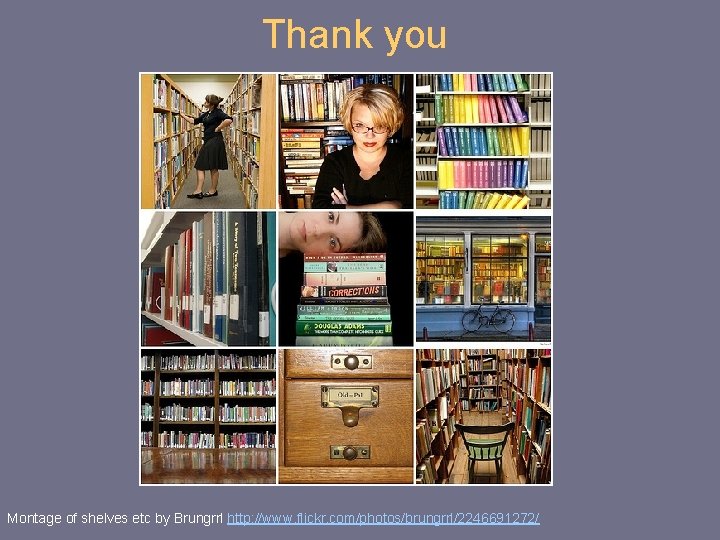 Thank you Montage of shelves etc by Brungrrl http: //www. flickr. com/photos/brungrrl/2246691272/ 