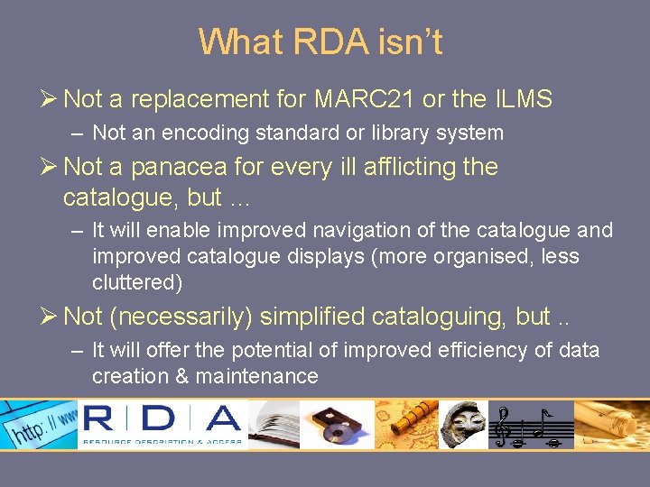 What RDA isn’t Ø Not a replacement for MARC 21 or the ILMS –