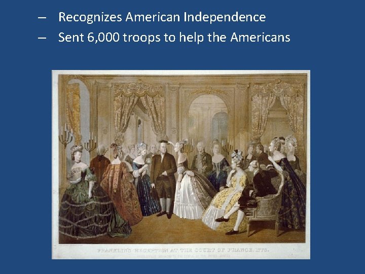 – Recognizes American Independence – Sent 6, 000 troops to help the Americans 