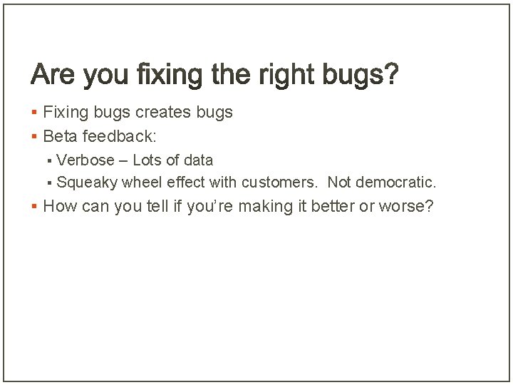 § Fixing bugs creates bugs § Beta feedback: Verbose – Lots of data §