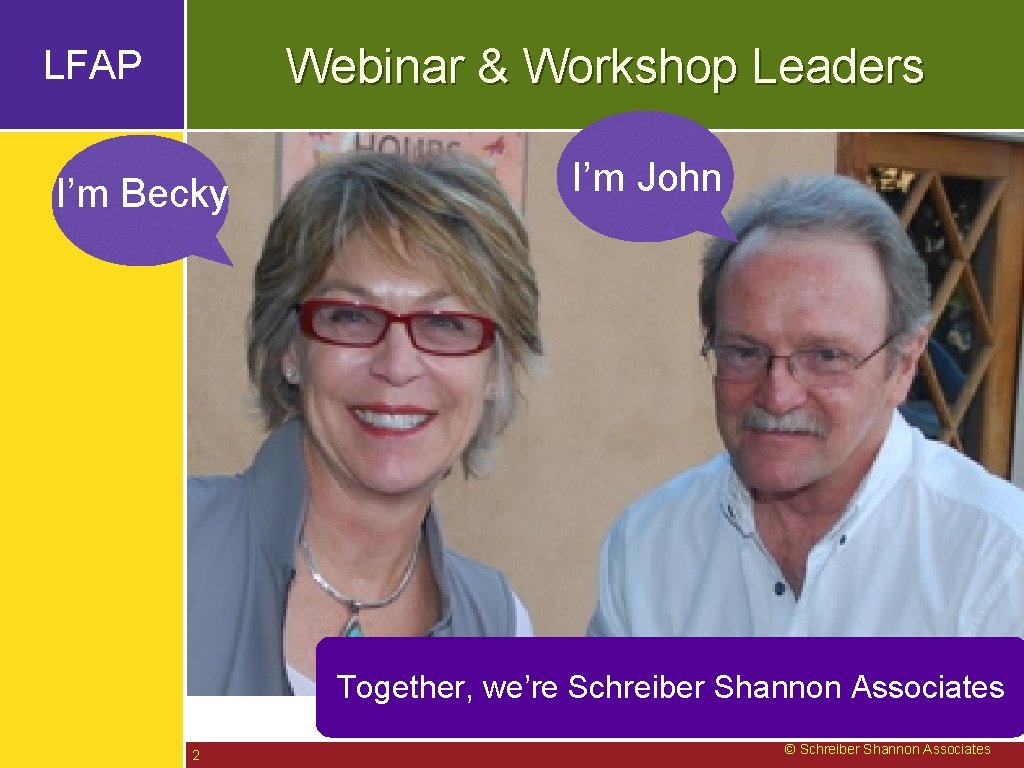 Webinar & Workshop Leaders LFAP I’m Becky I’m John Together, we’re Schreiber Shannon Associates