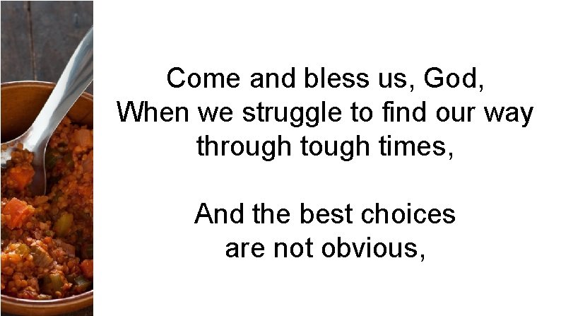 Come and bless us, God, When we struggle to find our way through times,