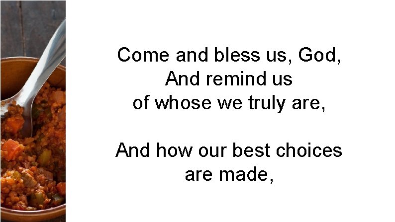 Come and bless us, God, And remind us of whose we truly are, And