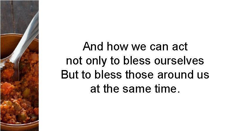 And how we can act not only to bless ourselves But to bless those