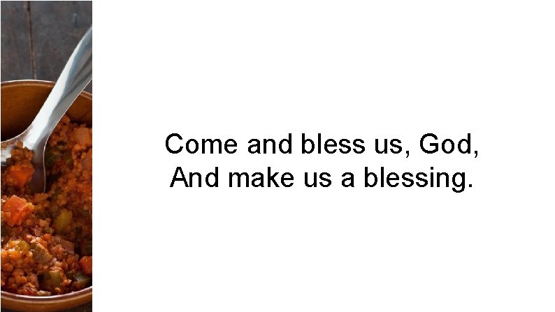 Come and bless us, God, And make us a blessing. 