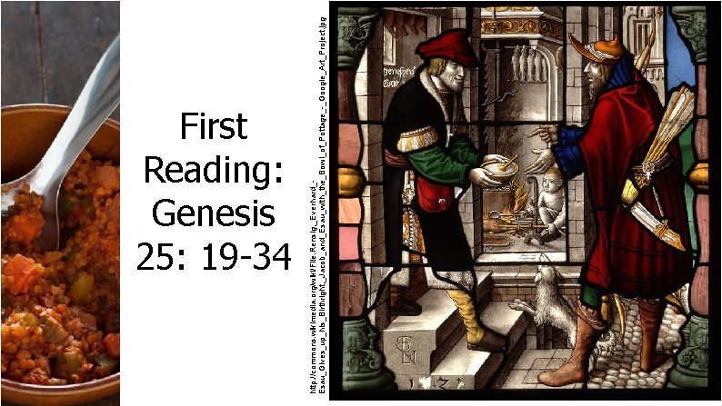 http: //commons. wikimedia. org/wiki/File: Rensig, _Everhard_Esau_Gives_up_his_Birthright; _Jacob_and_Esau_with_the_Bowl_of_Pottage_-_Google_Art_Project. jpg First Reading: Genesis 25: 19 -34