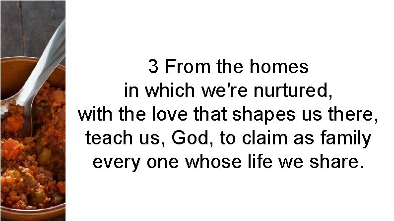 3 From the homes in which we're nurtured, with the love that shapes us