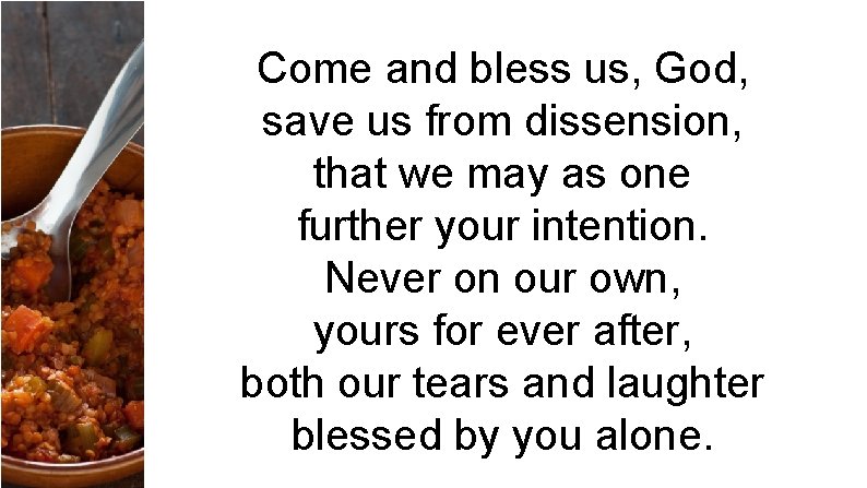 Come and bless us, God, save us from dissension, that we may as one