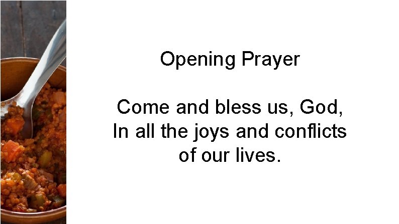 Opening Prayer Come and bless us, God, In all the joys and conflicts of