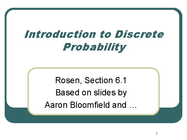 Introduction to Discrete Probability Rosen, Section 6. 1 Based on slides by Aaron Bloomfield