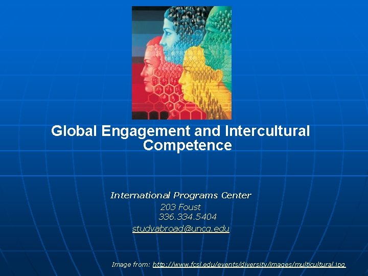 Global Engagement and Intercultural Competence International Programs Center 203 Foust 336. 334. 5404 studyabroad@uncg.