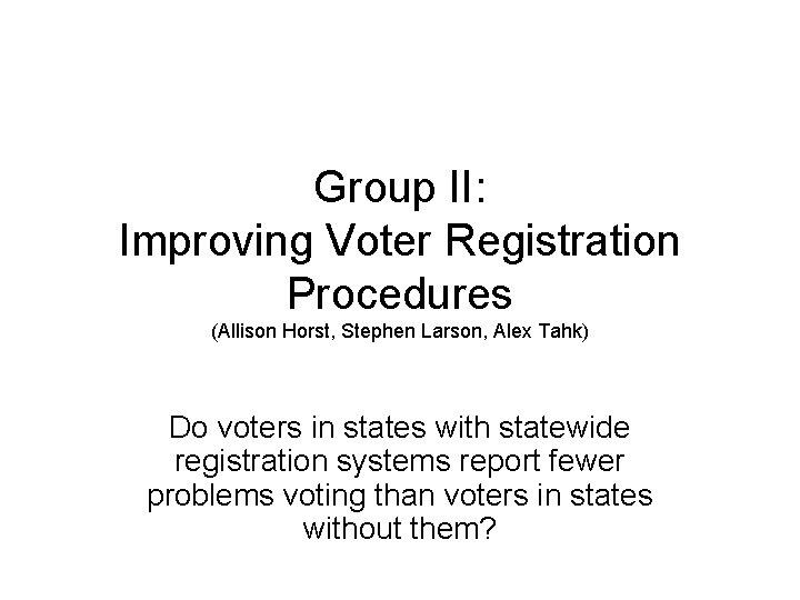 Group II: Improving Voter Registration Procedures (Allison Horst, Stephen Larson, Alex Tahk) Do voters