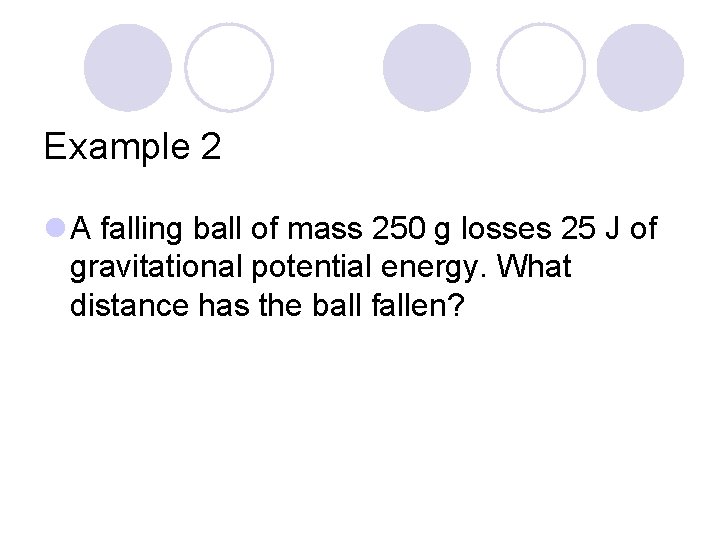 Example 2 l A falling ball of mass 250 g losses 25 J of