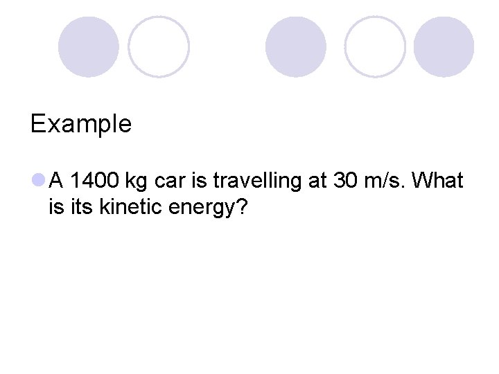 Example l A 1400 kg car is travelling at 30 m/s. What is its