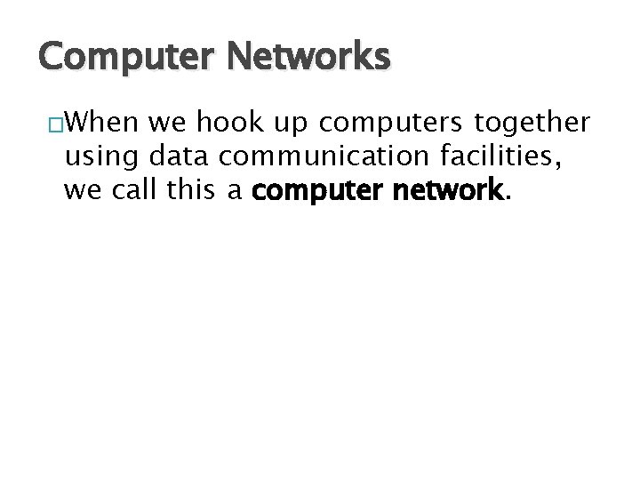 Computer Networks �When we hook up computers together using data communication facilities, we call