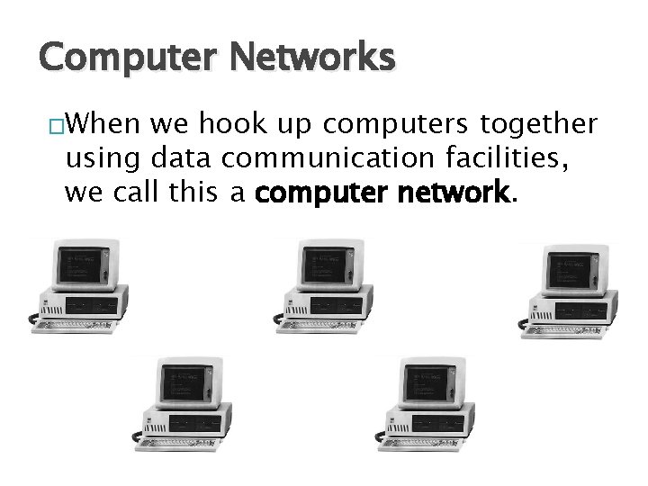 Computer Networks �When we hook up computers together using data communication facilities, we call