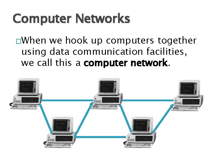 Computer Networks �When we hook up computers together using data communication facilities, we call