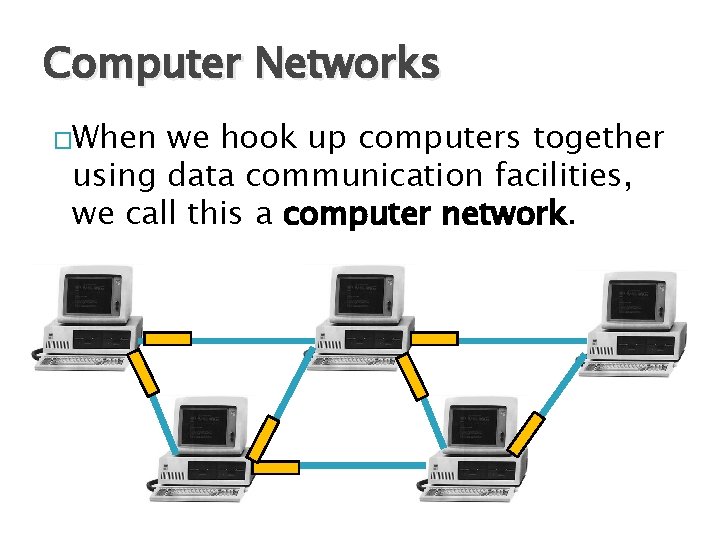 Computer Networks �When we hook up computers together using data communication facilities, we call