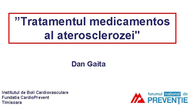 ”Tratamentul medicamentos al aterosclerozei" Dan Gaita Institutul de Boli Cardiovasculare Fundatia Cardio. Prevent Timisoara ”Tratamentul medicamentos al aterosclerozei" Dan Gaita Institutul de Boli Cardiovasculare Fundatia Cardio. Prevent Timisoara