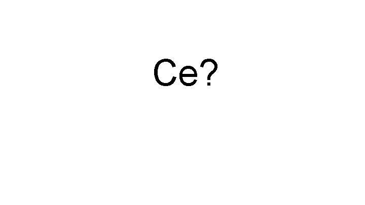 Ce? Ce?