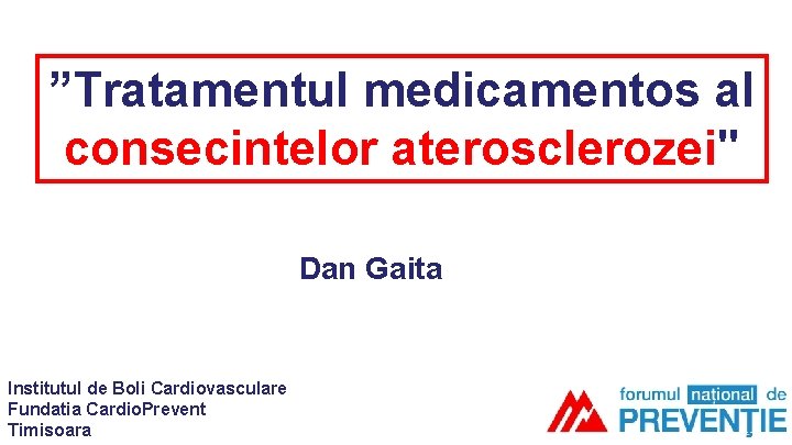 ”Tratamentul medicamentos al consecintelor aterosclerozei" Dan Gaita Institutul de Boli Cardiovasculare Fundatia Cardio. Prevent ”Tratamentul medicamentos al consecintelor aterosclerozei" Dan Gaita Institutul de Boli Cardiovasculare Fundatia Cardio. Prevent