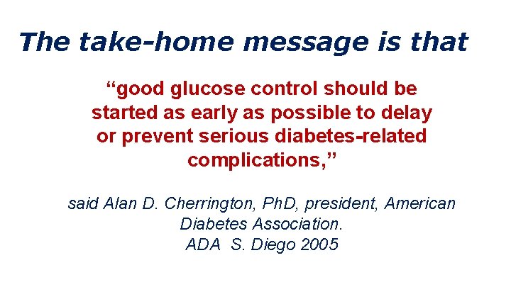 The take-home message is that “good glucose control should be started as early as The take-home message is that “good glucose control should be started as early as