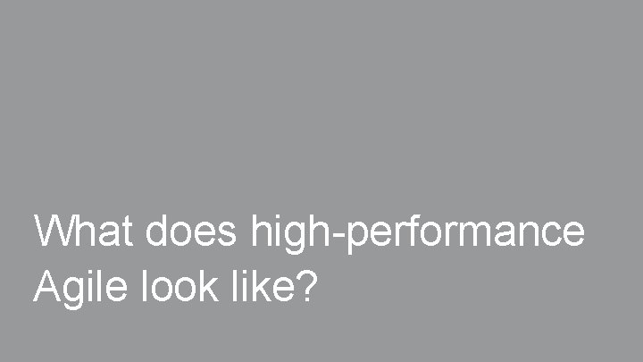 What does high-performance Agile look like? What does high-performance Agile look like?