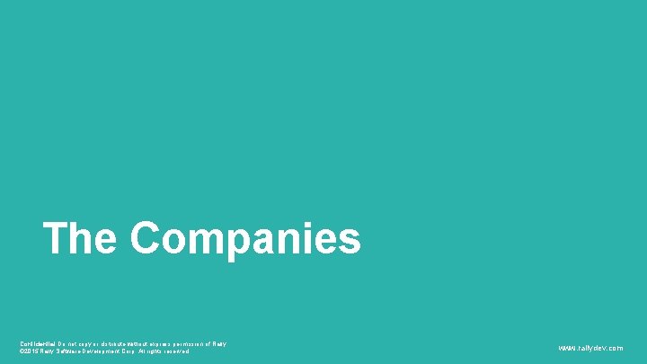 The Companies Confidential Do not copy or distribute without express permission of Rally. © The Companies Confidential Do not copy or distribute without express permission of Rally. ©