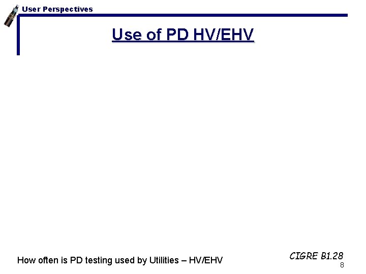 User Perspectives Use of PD HV/EHV How often is PD testing used by Utilities