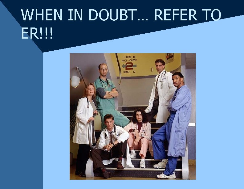 WHEN IN DOUBT… REFER TO ER!!! WHEN IN DOUBT… REFER TO ER!!!