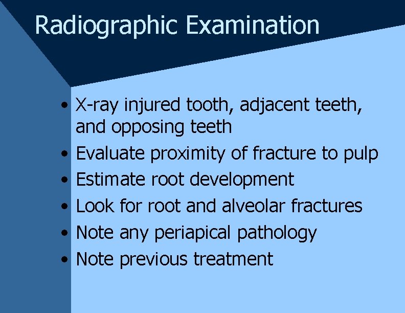 Radiographic Examination • X-ray injured tooth, adjacent teeth, and opposing teeth • Evaluate proximity Radiographic Examination • X-ray injured tooth, adjacent teeth, and opposing teeth • Evaluate proximity