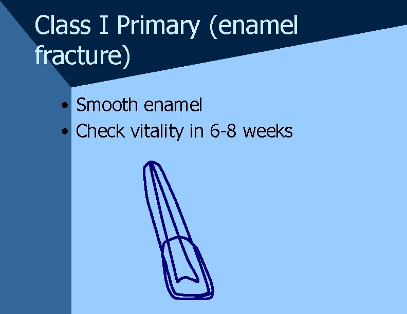 Class I Primary (enamel fracture) • Smooth enamel • Check vitality in 6 -8 Class I Primary (enamel fracture) • Smooth enamel • Check vitality in 6 -8